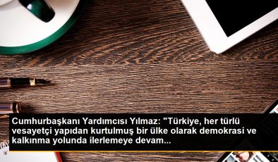 Cumhurbaşkanı Yardımcısı Yılmaz: “Türkiye, her türlü vesayetçi yapıdan kurtulmuş bir ülke olarak demokrasi ve kalkınma yolunda ilerlemeye devam…