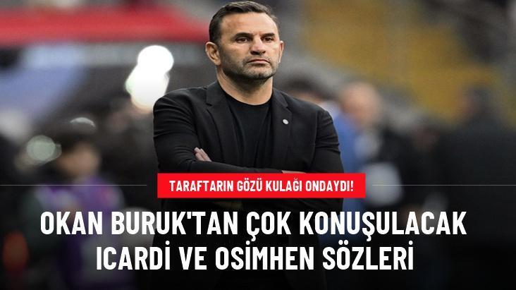 Okan Buruk’tan çok konuşulacak Icardi ve Osimhen sözleri